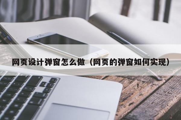网页设计弹窗怎么做（网页的弹窗如何实现）
