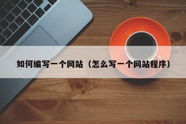 如何编写一个网站（怎么写一个网站程序）